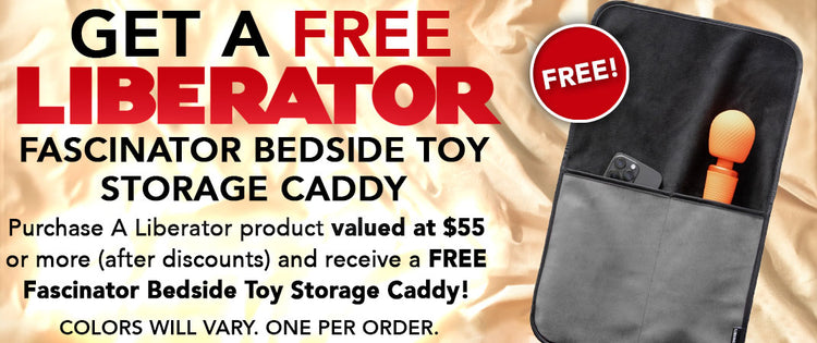 Purchase a Liberator product valued at $55 or more (after discounts) and receive a FREE Fascinator Bedside Toy Storage Caddy! Colors will vary. One per order.