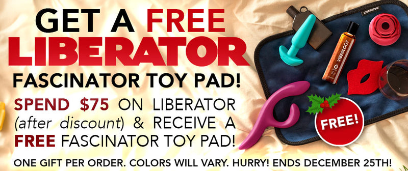 Get a FREE Liberator Fascinator Toy Pad! Spend $75 on Liberator (after discount) and receive a Free Fascinator Toy Pad! One Gift per order. Colors will vary. Hurry! Ends December 25th!