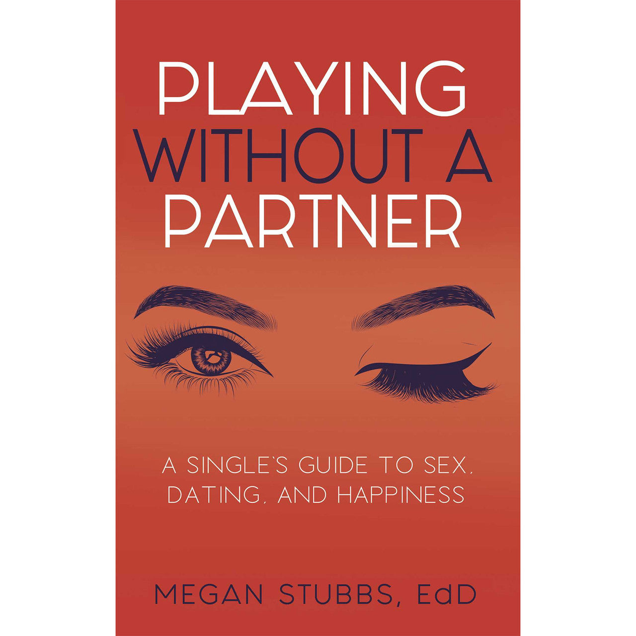 Playing Without A Partner: A Singles' Guide to Sex, Dating, and Happiness by Megan Stubbs EdD