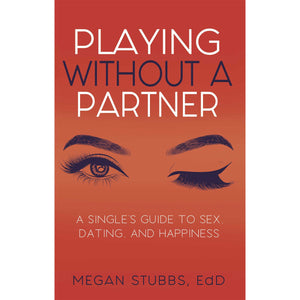 Playing Without A Partner: A Singles' Guide to Sex, Dating, and Happiness by Megan Stubbs EdD